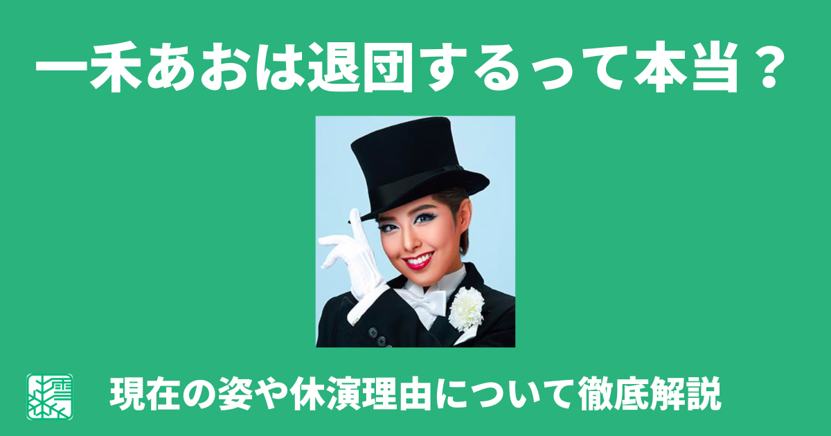 一禾あおは退団するって本当？大丈夫？現在の姿や休演理由について徹底解説